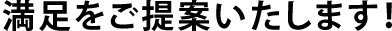 満足をご提案いたします！